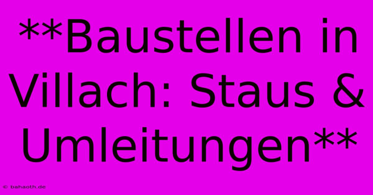 **Baustellen In Villach: Staus & Umleitungen**