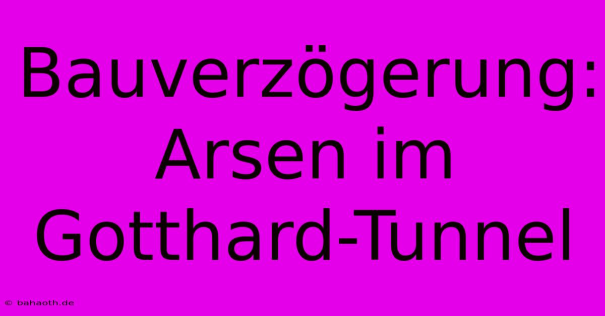 Bauverzögerung: Arsen Im Gotthard-Tunnel