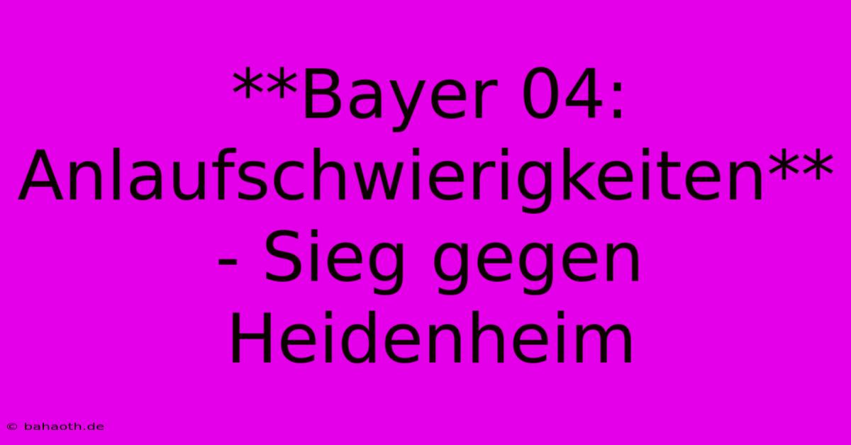 **Bayer 04: Anlaufschwierigkeiten**  - Sieg Gegen Heidenheim