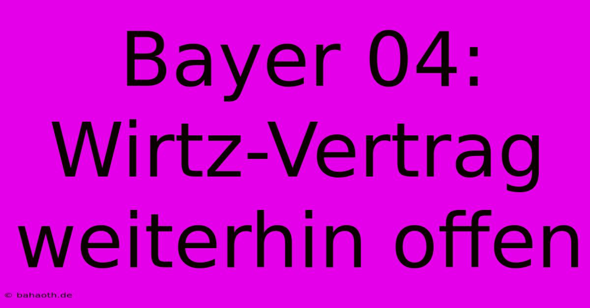 Bayer 04: Wirtz-Vertrag Weiterhin Offen