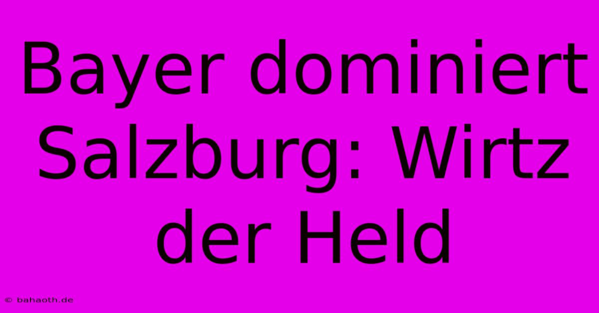 Bayer Dominiert Salzburg: Wirtz Der Held