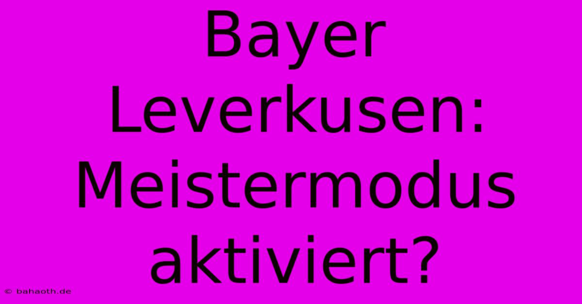 Bayer Leverkusen: Meistermodus Aktiviert?