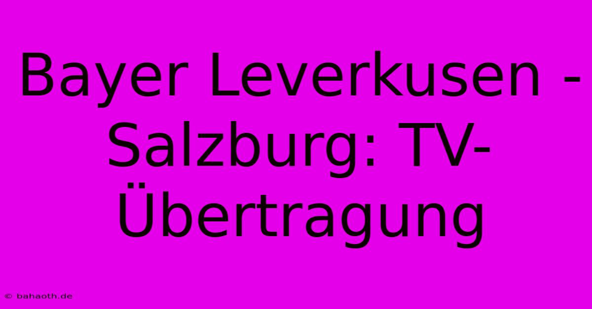 Bayer Leverkusen - Salzburg: TV-Übertragung