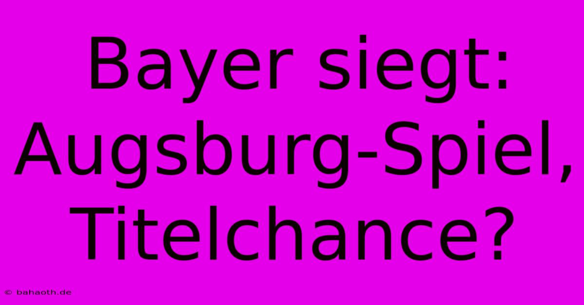 Bayer Siegt: Augsburg-Spiel, Titelchance?