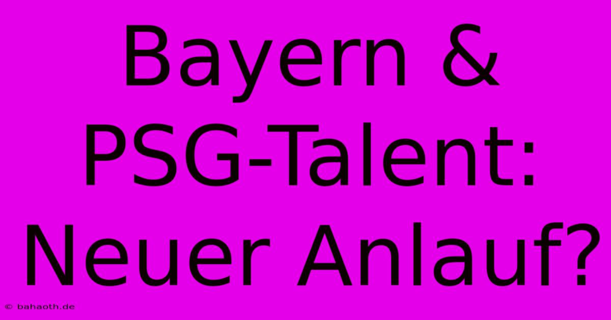 Bayern & PSG-Talent: Neuer Anlauf?