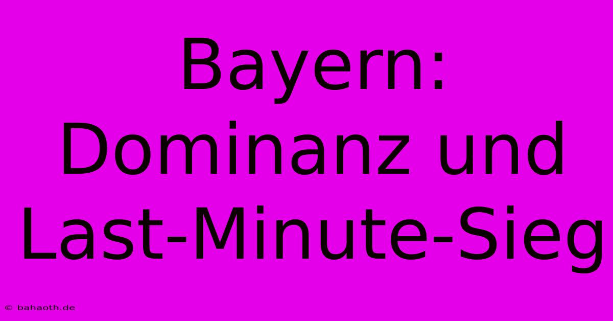 Bayern: Dominanz Und Last-Minute-Sieg