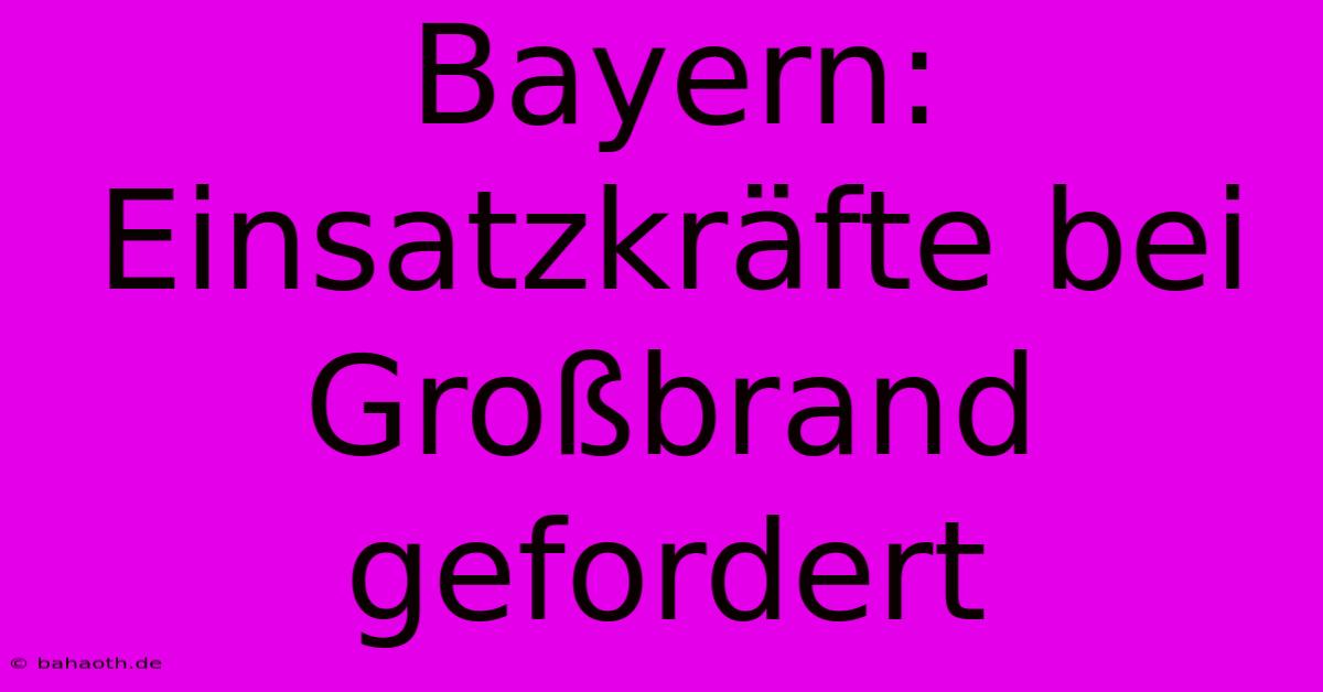 Bayern:  Einsatzkräfte Bei Großbrand Gefordert