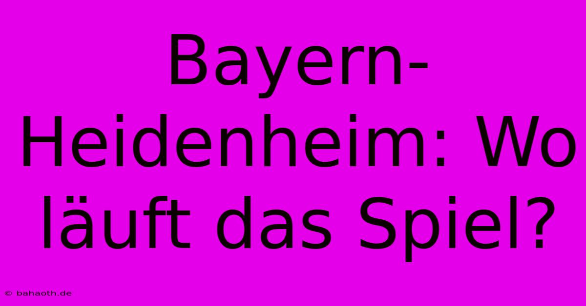 Bayern-Heidenheim: Wo Läuft Das Spiel?