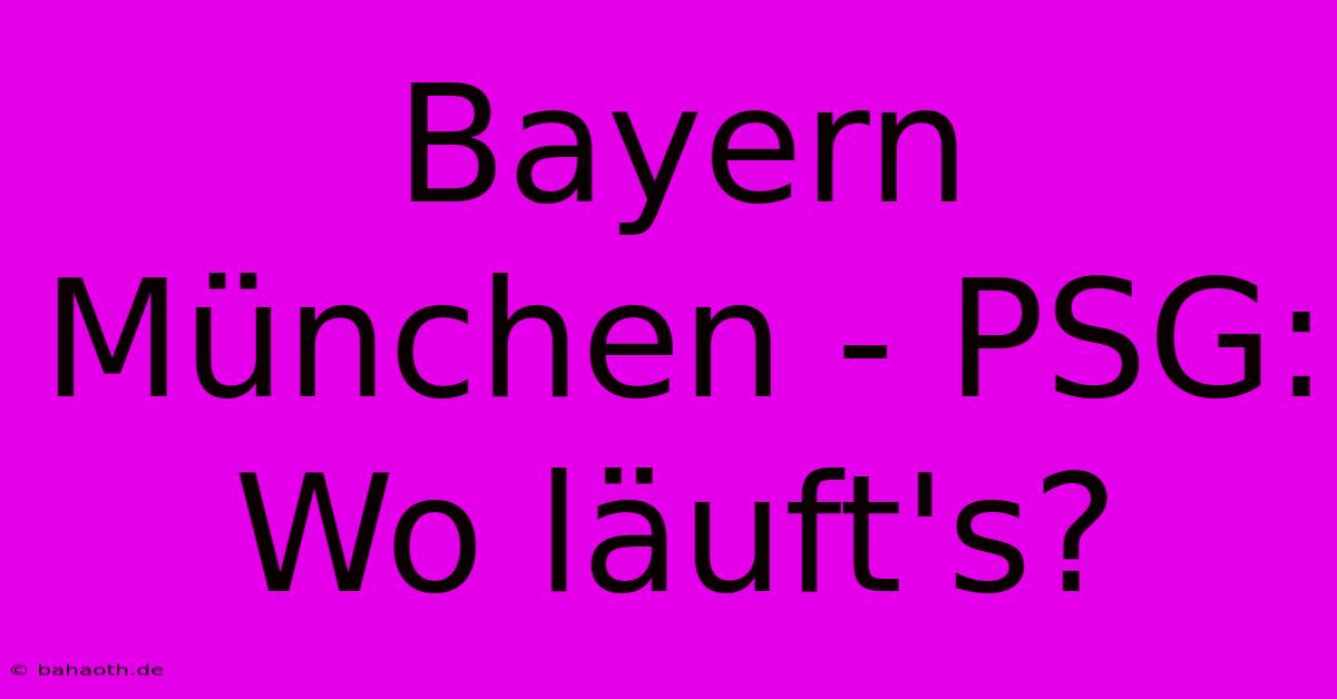 Bayern München - PSG: Wo Läuft's?