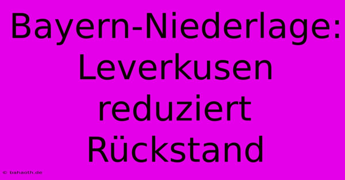 Bayern-Niederlage: Leverkusen Reduziert Rückstand