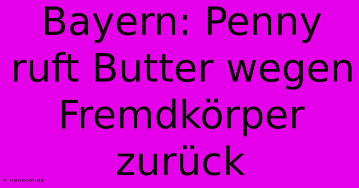 Bayern: Penny Ruft Butter Wegen Fremdkörper Zurück