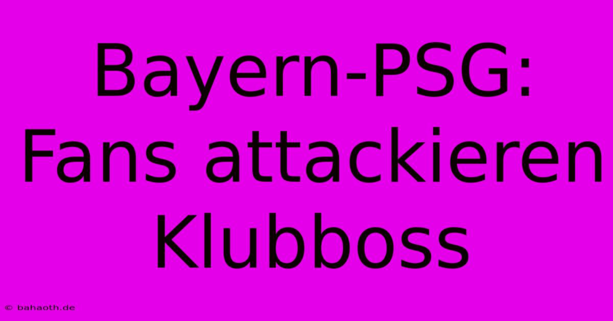 Bayern-PSG: Fans Attackieren Klubboss