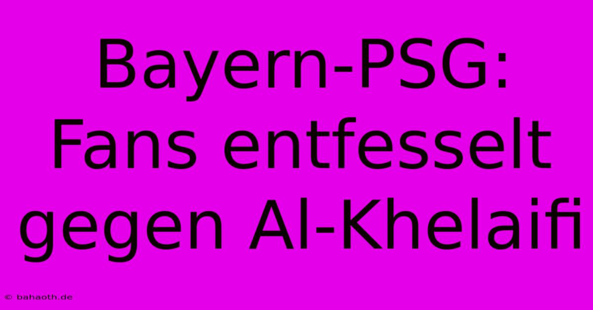 Bayern-PSG: Fans Entfesselt Gegen Al-Khelaifi