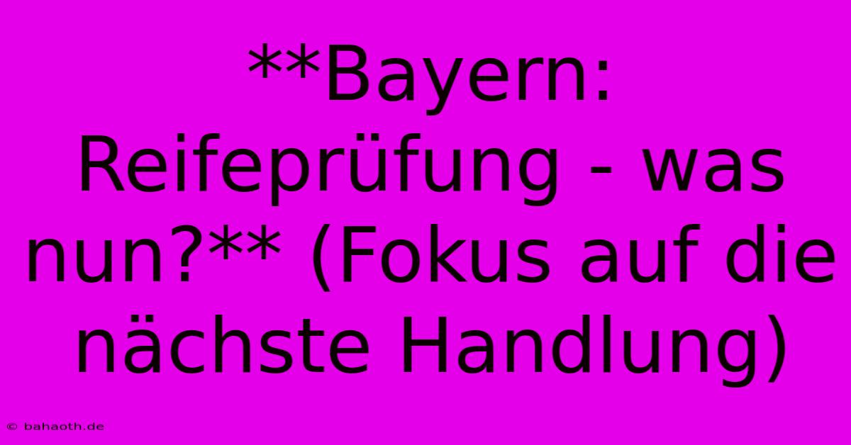 **Bayern: Reifeprüfung - Was Nun?** (Fokus Auf Die Nächste Handlung)