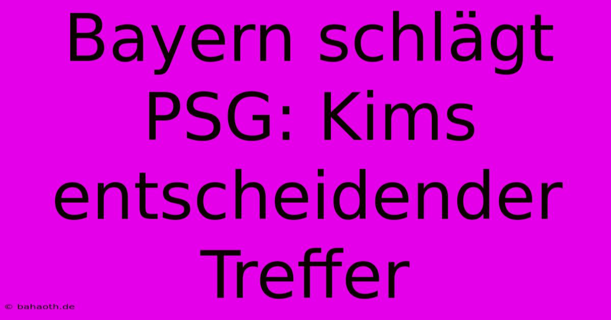 Bayern Schlägt PSG: Kims Entscheidender Treffer