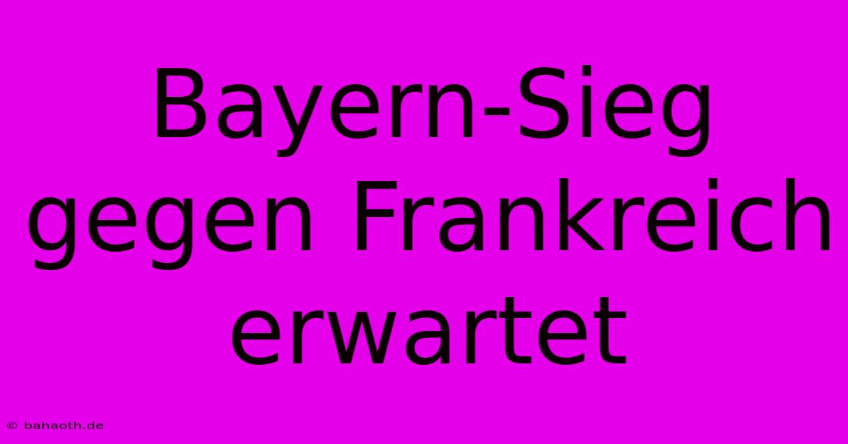 Bayern-Sieg Gegen Frankreich Erwartet