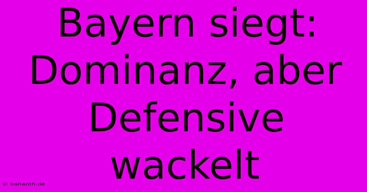 Bayern Siegt: Dominanz, Aber Defensive Wackelt