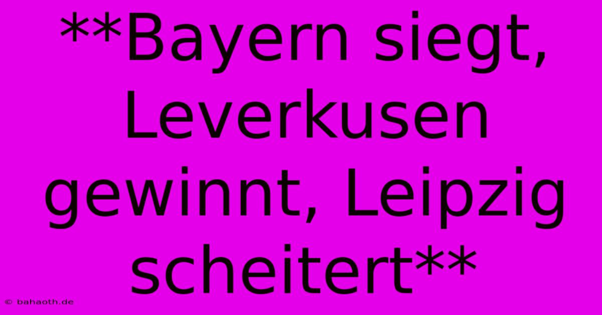 **Bayern Siegt, Leverkusen Gewinnt, Leipzig Scheitert**