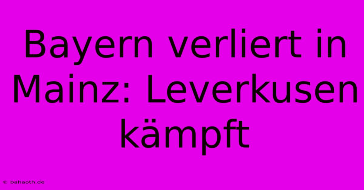 Bayern Verliert In Mainz: Leverkusen Kämpft