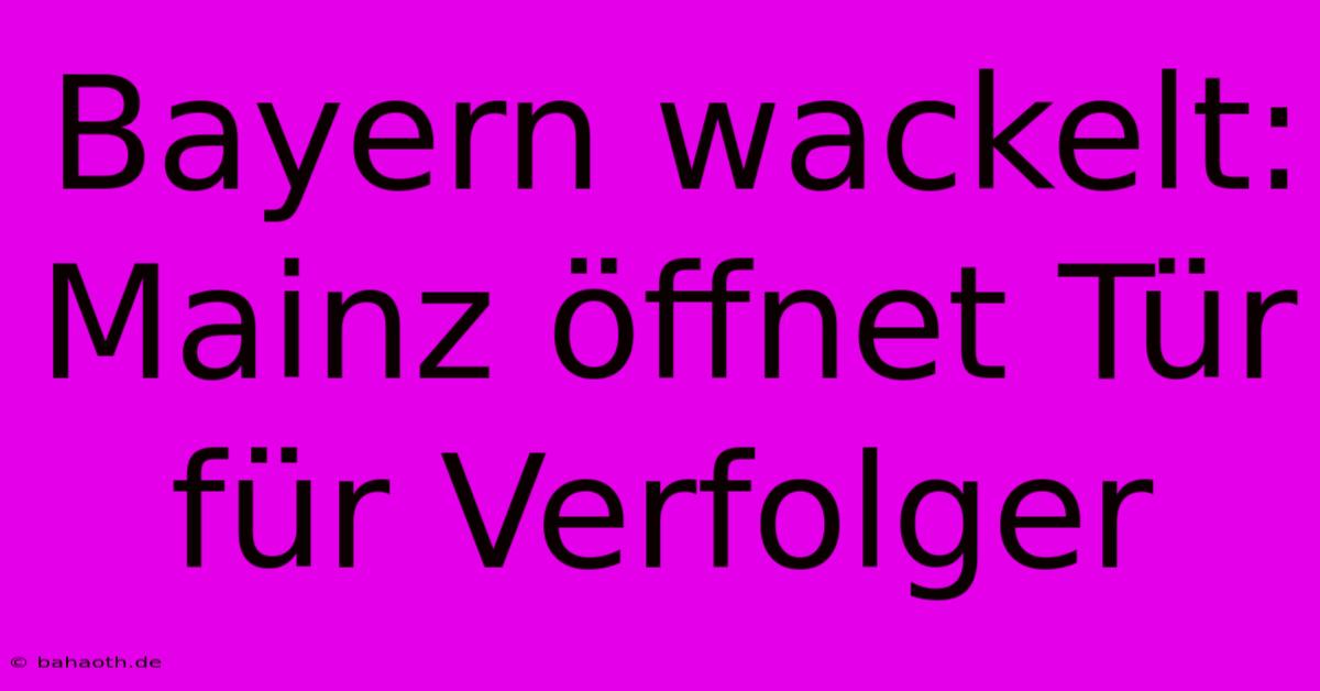 Bayern Wackelt: Mainz Öffnet Tür Für Verfolger