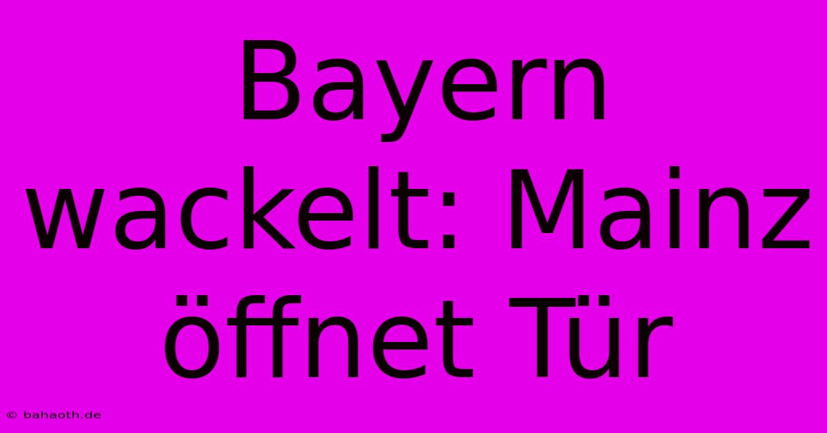 Bayern Wackelt: Mainz Öffnet Tür