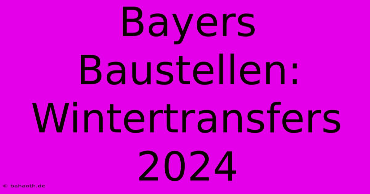 Bayers Baustellen:  Wintertransfers 2024