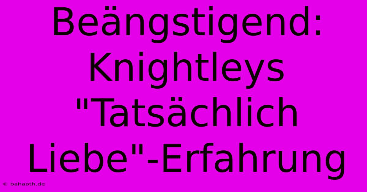 Beängstigend: Knightleys 