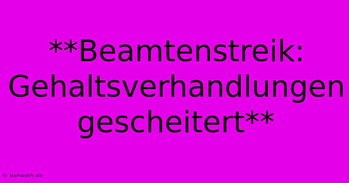 **Beamtenstreik:  Gehaltsverhandlungen Gescheitert**