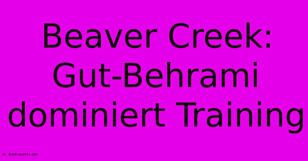 Beaver Creek: Gut-Behrami Dominiert Training