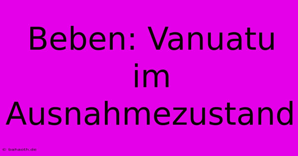 Beben: Vanuatu Im Ausnahmezustand