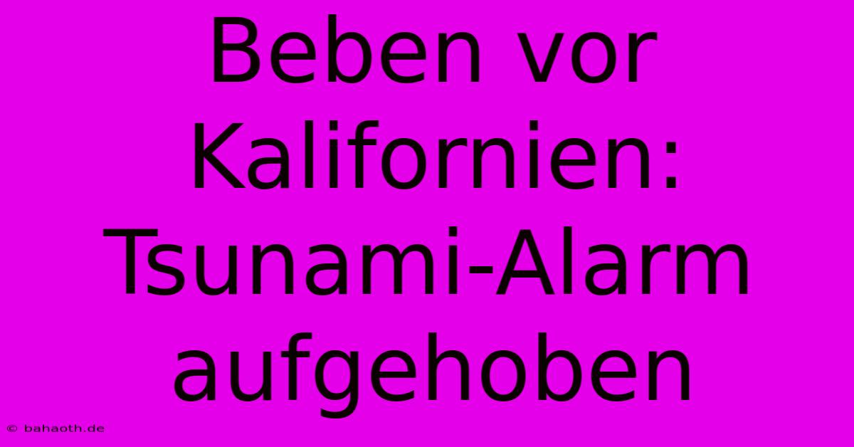 Beben Vor Kalifornien: Tsunami-Alarm Aufgehoben