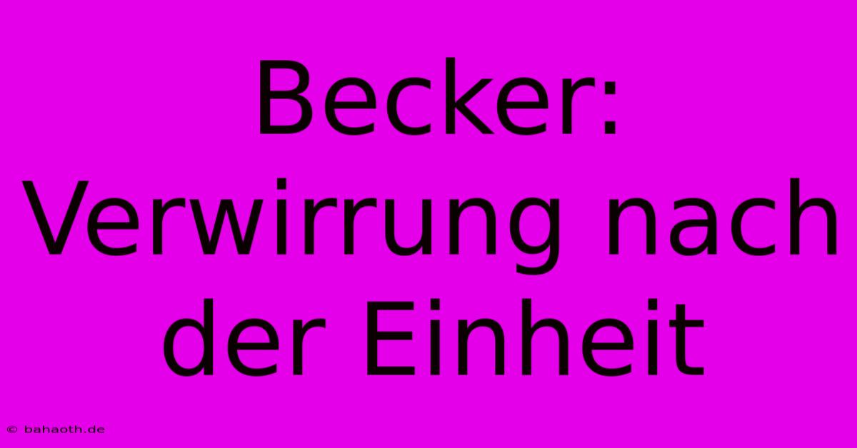 Becker: Verwirrung Nach Der Einheit