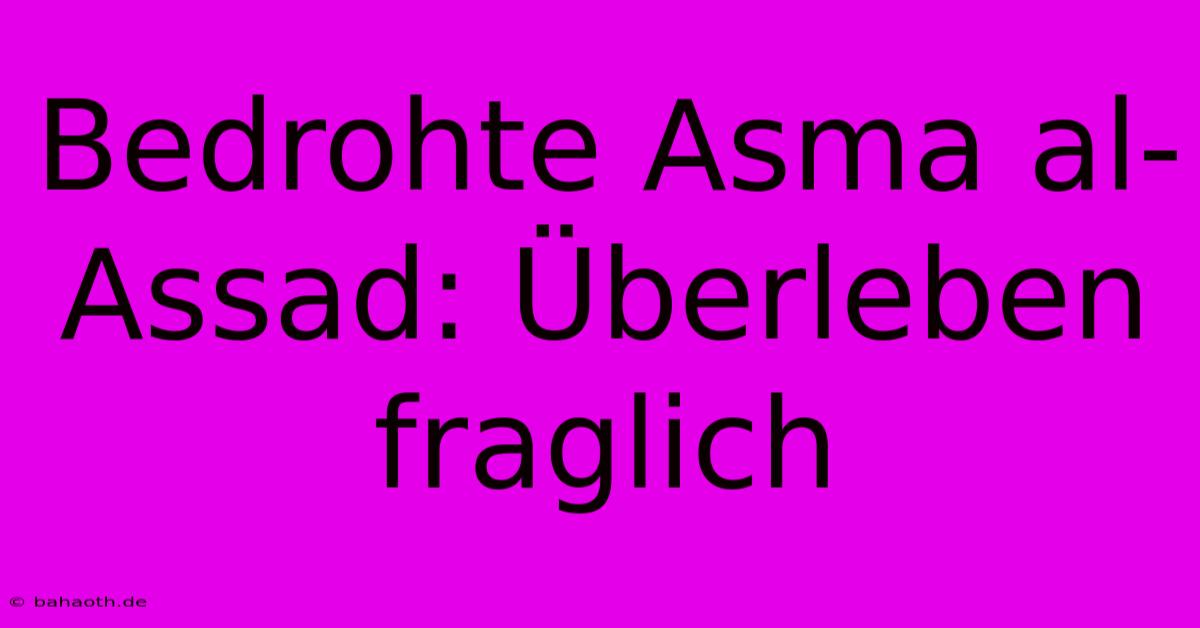 Bedrohte Asma Al-Assad: Überleben Fraglich