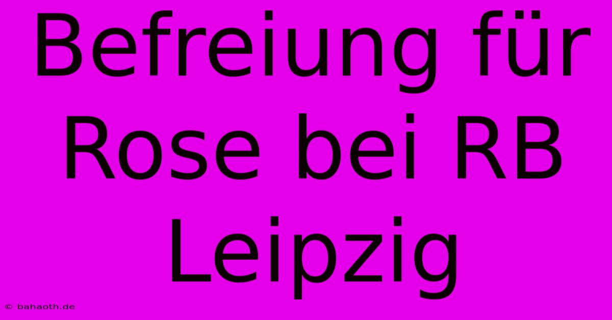 Befreiung Für Rose Bei RB Leipzig