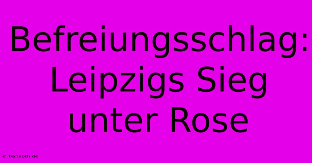 Befreiungsschlag: Leipzigs Sieg Unter Rose