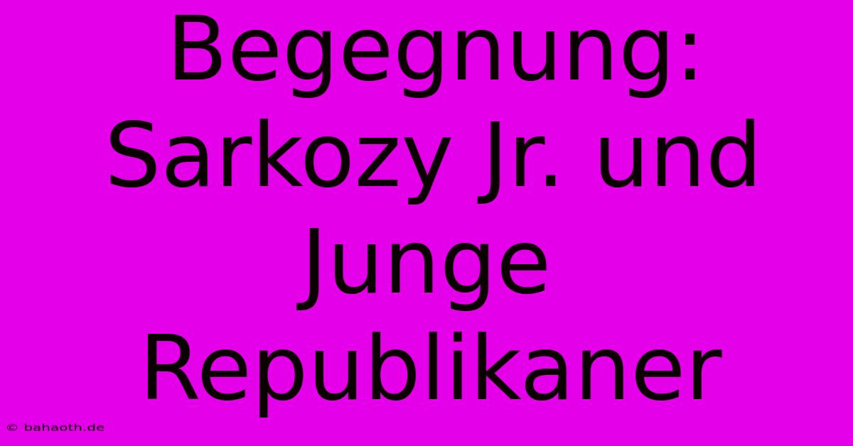 Begegnung: Sarkozy Jr. Und Junge Republikaner