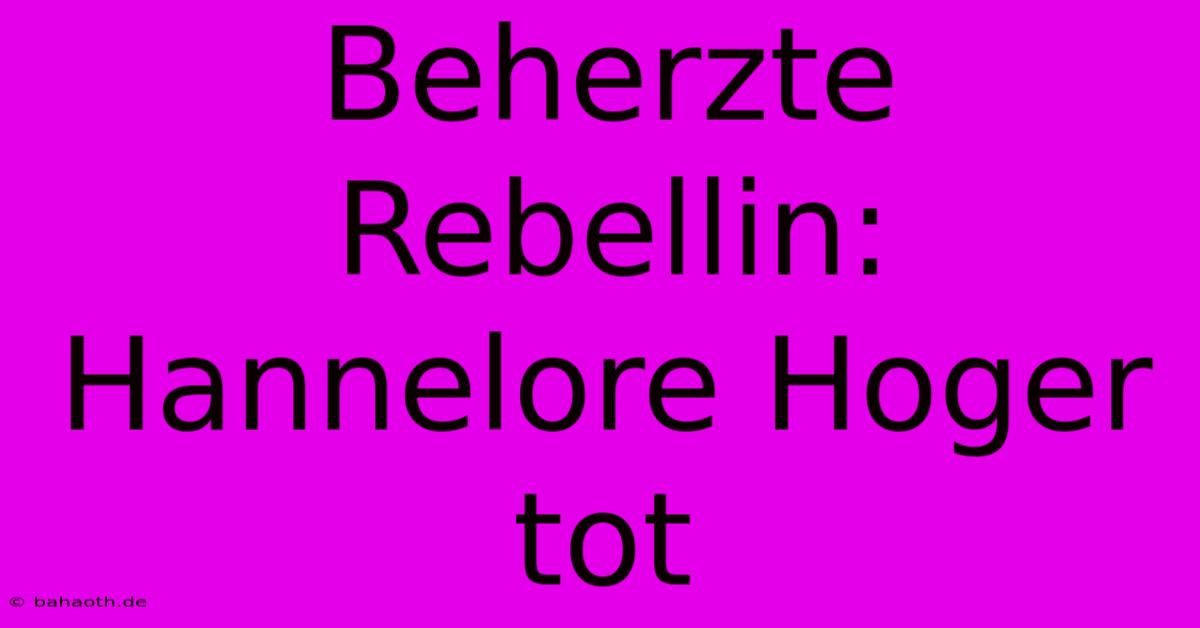 Beherzte Rebellin: Hannelore Hoger Tot