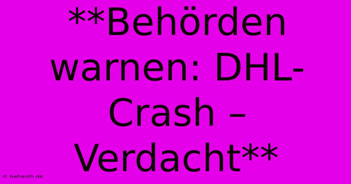 **Behörden Warnen: DHL-Crash – Verdacht**