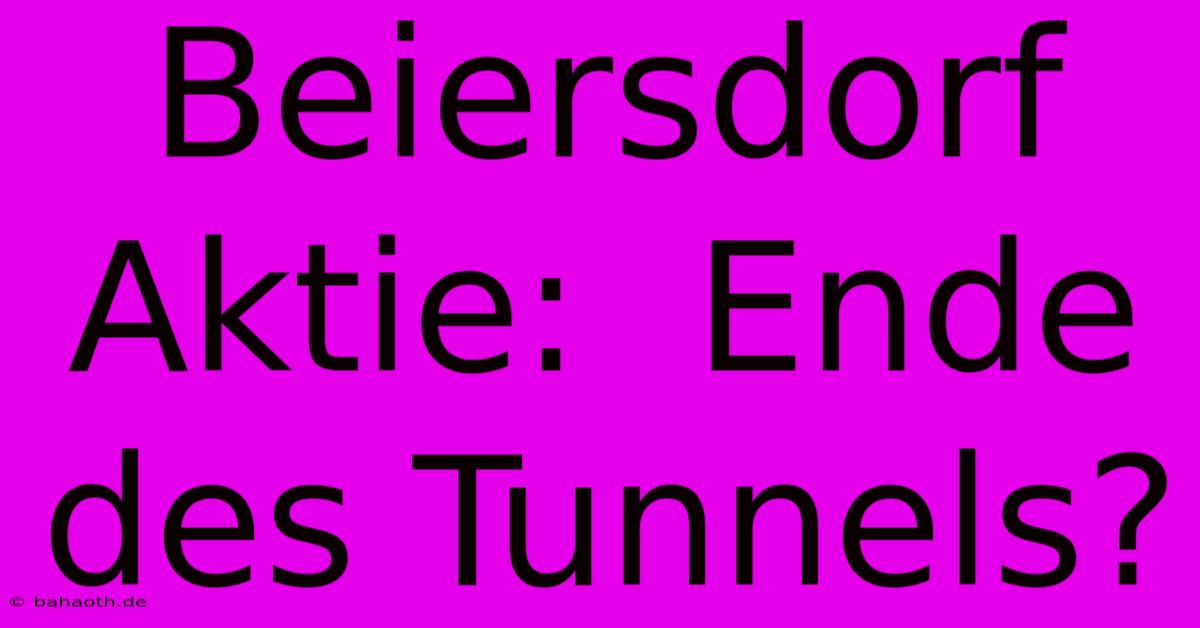 Beiersdorf Aktie:  Ende Des Tunnels?