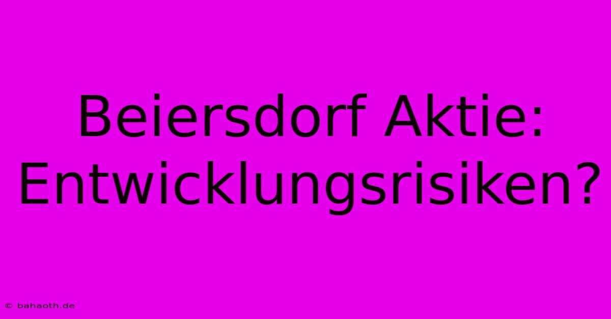 Beiersdorf Aktie:  Entwicklungsrisiken?