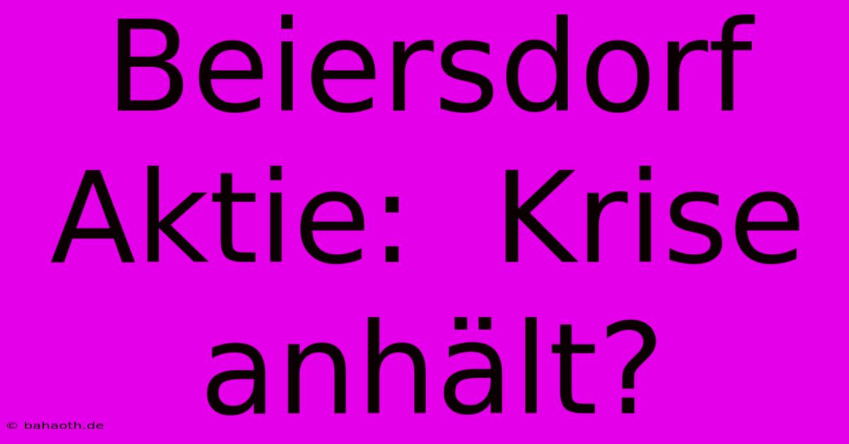 Beiersdorf Aktie:  Krise Anhält?