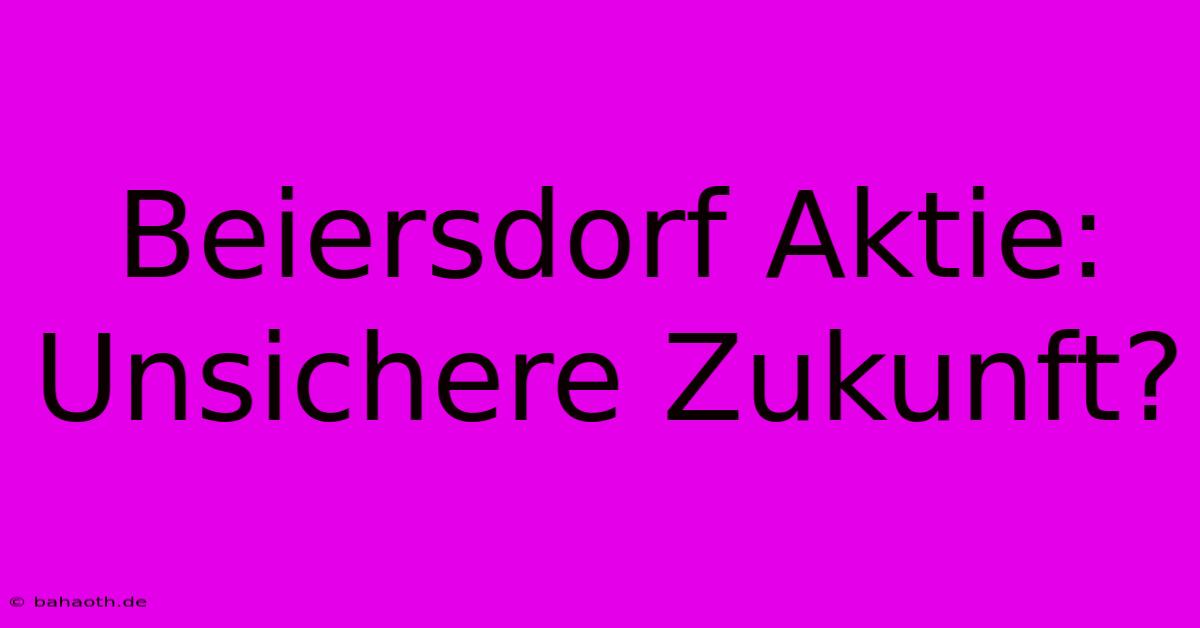 Beiersdorf Aktie:  Unsichere Zukunft?