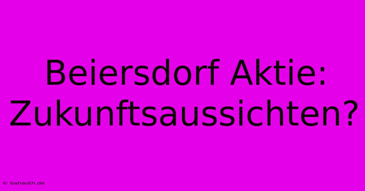 Beiersdorf Aktie:  Zukunftsaussichten?