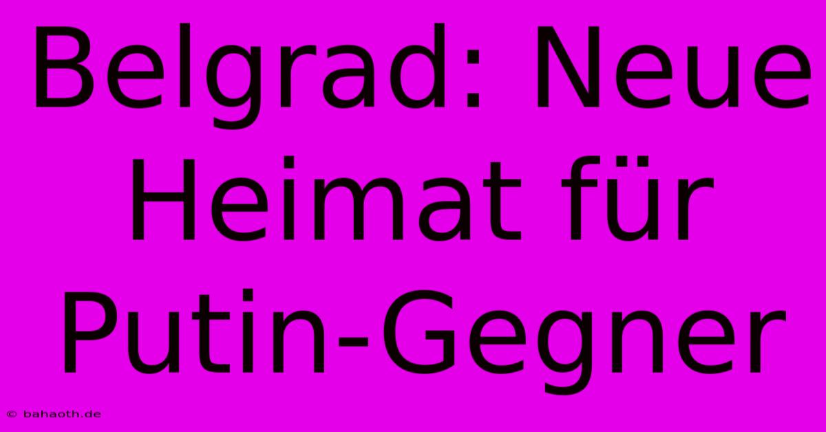 Belgrad: Neue Heimat Für Putin-Gegner