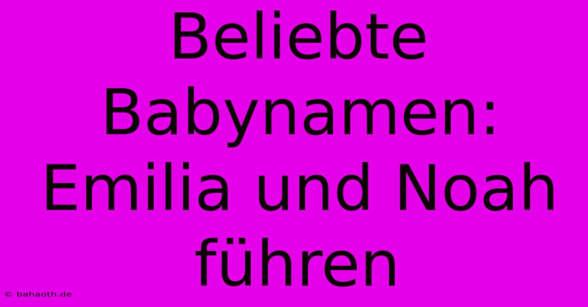 Beliebte Babynamen: Emilia Und Noah Führen