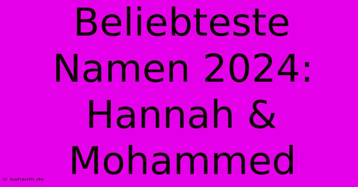 Beliebteste Namen 2024: Hannah & Mohammed