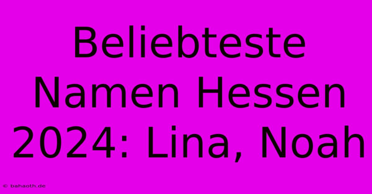 Beliebteste Namen Hessen 2024: Lina, Noah