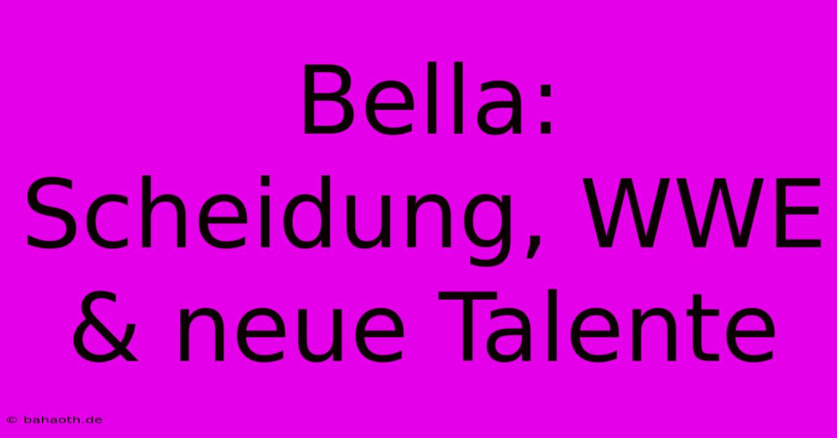 Bella: Scheidung, WWE & Neue Talente