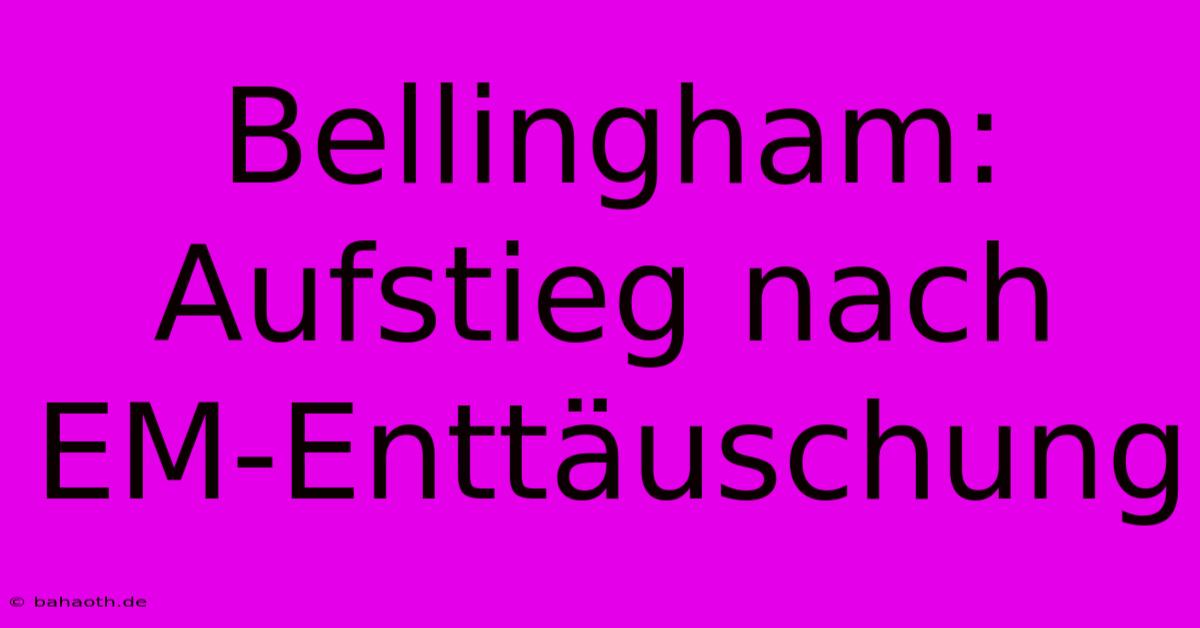 Bellingham: Aufstieg Nach EM-Enttäuschung