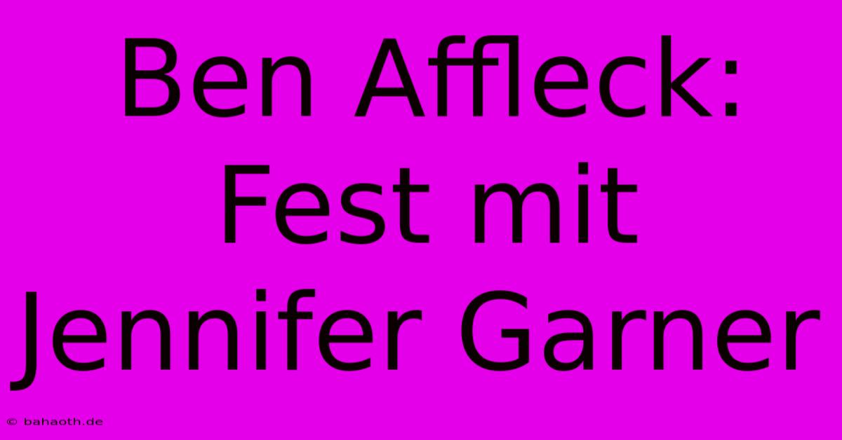 Ben Affleck: Fest Mit Jennifer Garner